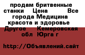  продам бритвенные станки  › Цена ­ 400 - Все города Медицина, красота и здоровье » Другое   . Кемеровская обл.,Юрга г.